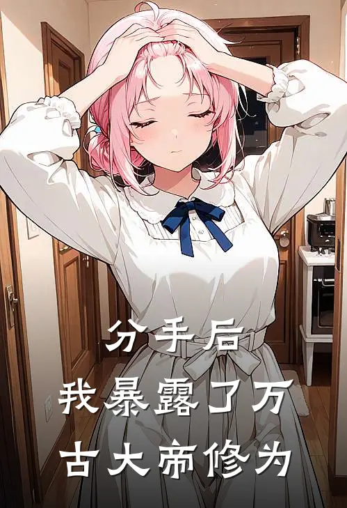 分手后，我暴露了万古大帝修为