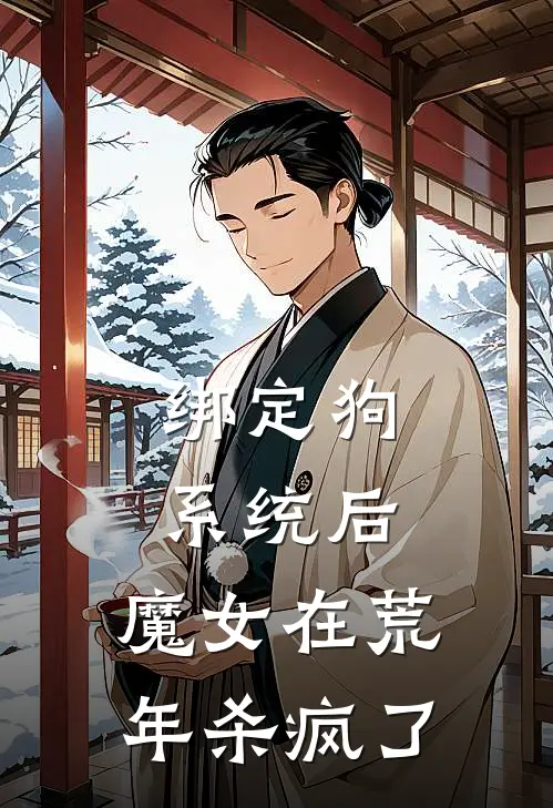 绑定狗系统后，魔女在荒年杀疯了珈璃王根宝热门小说免费阅读_完本完结小说绑定狗系统后，魔女在荒年杀疯了(珈璃王根宝)