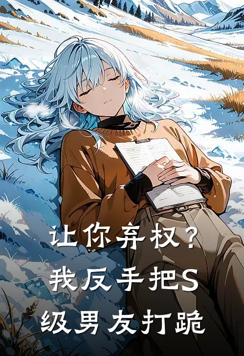 让你弃权？我反手把S级男友打跪(昆沛赵锋)小说最新章节_全文免费小说让你弃权？我反手把S级男友打跪昆沛赵锋