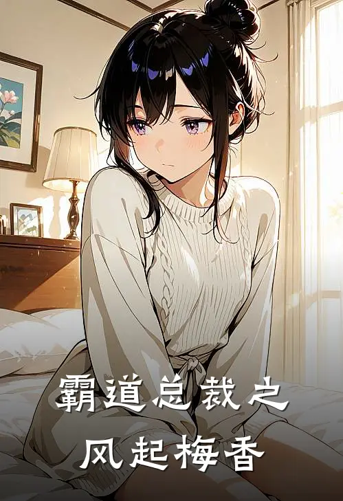 霸道总裁之风起梅香李梅王浩全集免费小说_免费小说完结霸道总裁之风起梅香(李梅王浩)