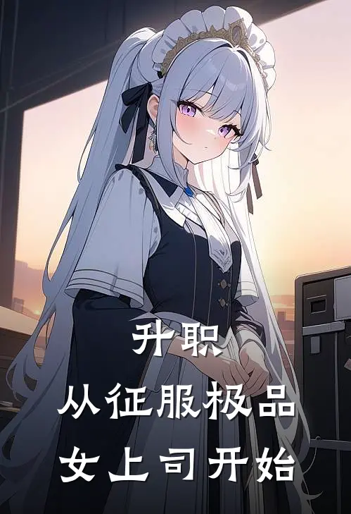 升职：从征服极品女上司开始夏竹楚雨墨完整版小说全文免费阅读_最新章节列表升职：从征服极品女上司开始(夏竹楚雨墨)