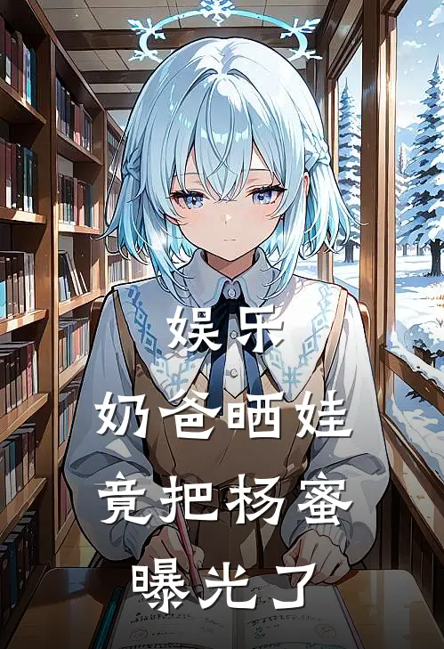 娱乐：奶爸晒娃，竟把杨蜜曝光了(苏洋宁宝)在线免费小说_完整版免费小说娱乐：奶爸晒娃，竟把杨蜜曝光了(苏洋宁宝)