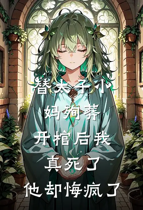 替太子小妈殉葬，开棺后我真死了，他却悔疯了