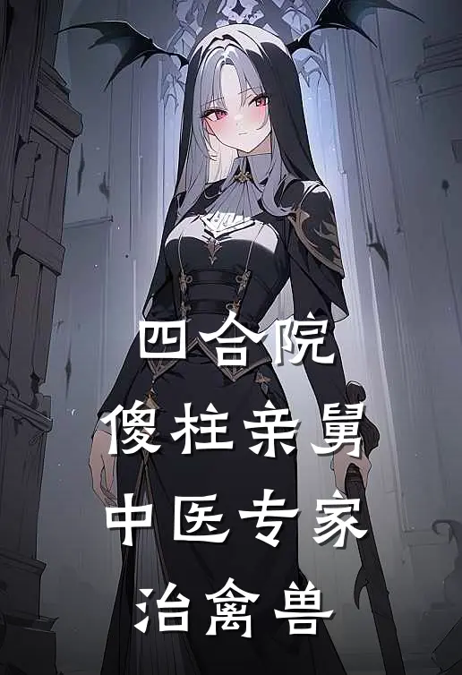 四合院：傻柱亲舅中医专家治禽兽曹孟阳傻柱免费小说大全_小说完结四合院：傻柱亲舅中医专家治禽兽(曹孟阳傻柱)