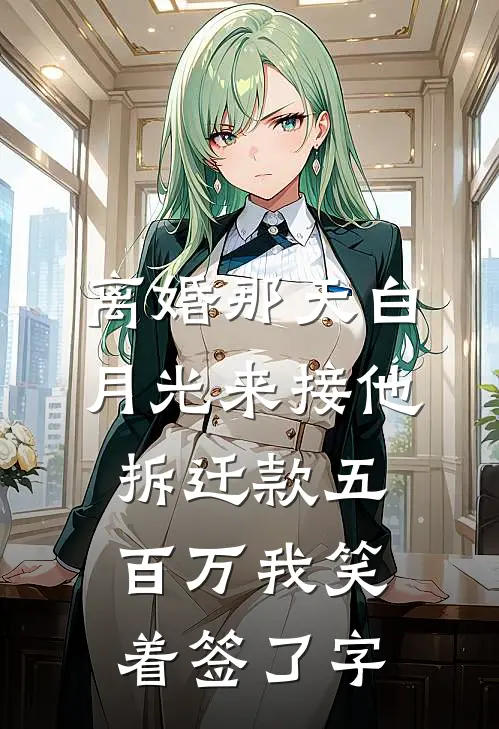 离婚那天白月光来接他，拆迁款五百万我笑着签了字(刘磊白月光)完结小说_热门小说推荐离婚那天白月光来接他，拆迁款五百万我笑着签了字刘磊白月光