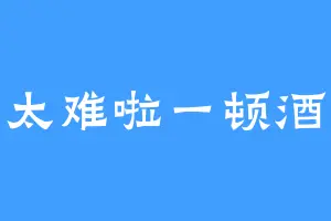 太难啦一顿酒