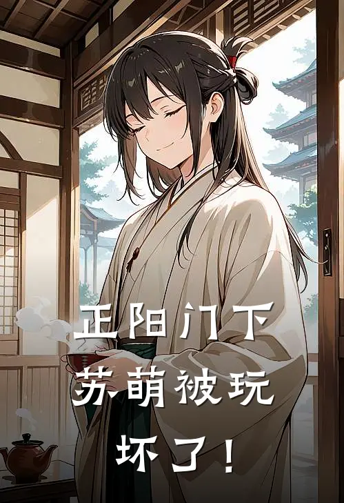 正阳门下：苏萌被玩坏了！韩春明苏萌完整免费小说_小说全文免费阅读正阳门下：苏萌被玩坏了！韩春明苏萌