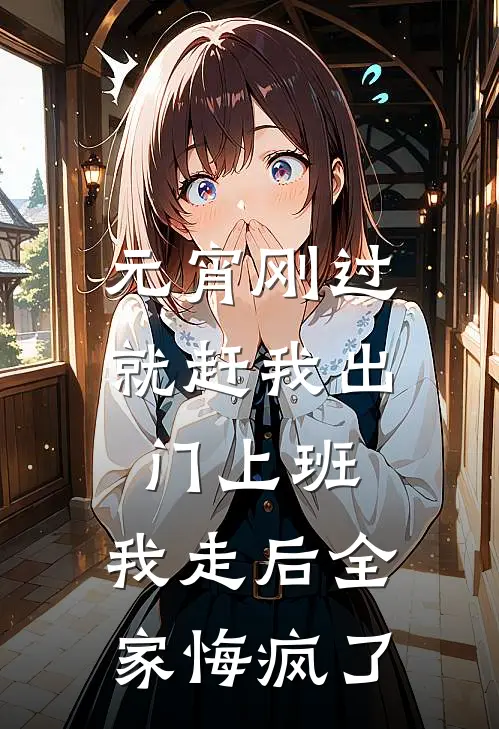 元宵刚过就赶我出门上班，我走后全家悔疯了(妍妍小杰)免费小说全集_完本小说免费阅读元宵刚过就赶我出门上班，我走后全家悔疯了(妍妍小杰)