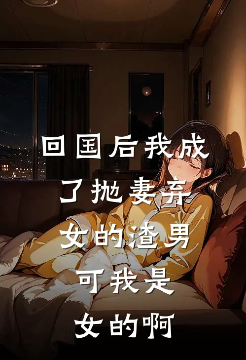 回国后我成了抛妻弃女的渣男，可我是女的啊