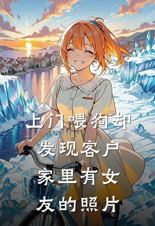 上门喂狗却发现客户家里有女友的照片(赵雨欣马仕)最新完结小说推荐_热门小说排行榜上门喂狗却发现客户家里有女友的照片赵雨欣马仕