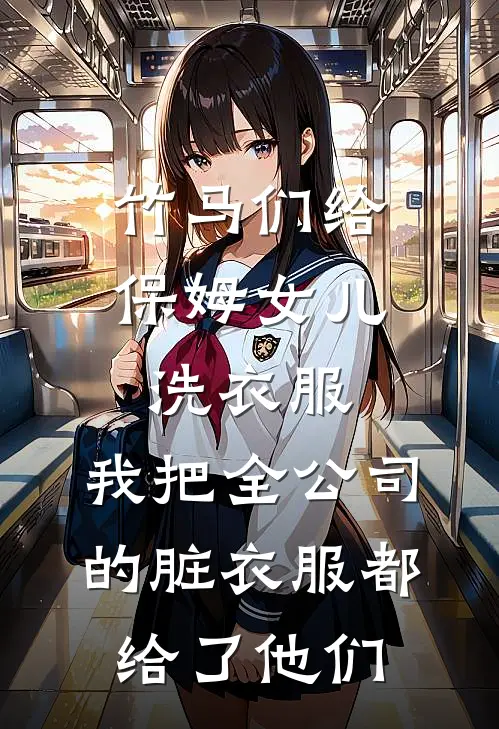 竹马们给保姆女儿洗衣服，我把全公司的脏衣服都给了他们林悦悦顾林全集免费小说_免费小说完结竹马们给保姆女儿洗衣服，我把全公司的脏衣服都给了他们(林悦悦顾林)