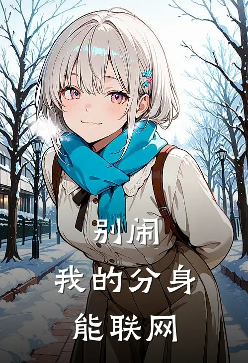 别闹，我的分身能联网(林凡二哈)网络热门小说_最新小说别闹，我的分身能联网(林凡二哈)