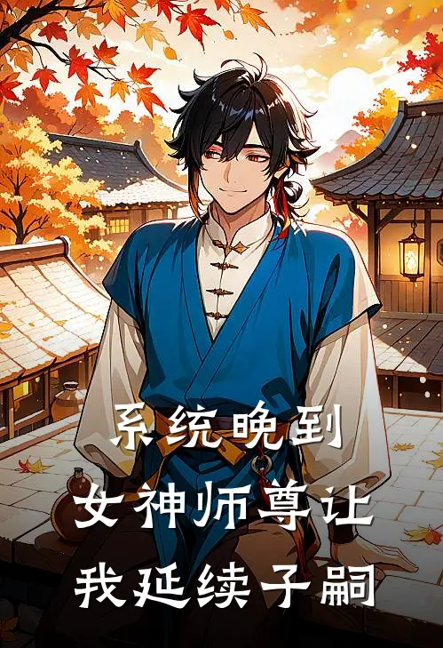 系统晚到，女神师尊让我延续子嗣叶凡陆瑶免费小说全集_免费小说在哪看系统晚到，女神师尊让我延续子嗣(叶凡陆瑶)