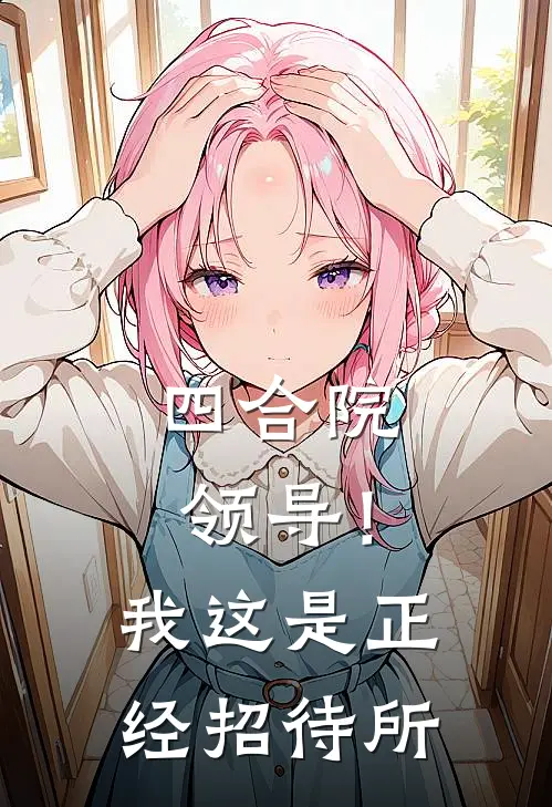 四合院：领导！我这是正经招待所林阳贾东旭完本小说大全_免费小说免费阅读四合院：领导！我这是正经招待所(林阳贾东旭)