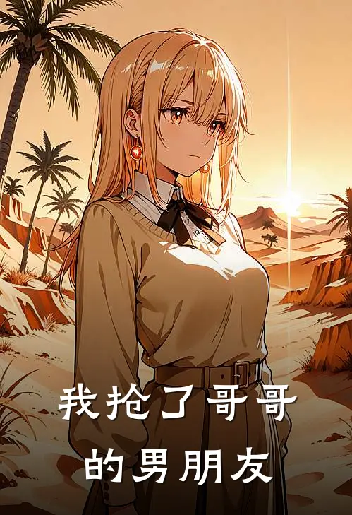 我抢了哥哥的男朋友全文免费阅读无弹窗大结局_我抢了哥哥的男朋友（俞亭戈孟执明）最新小说