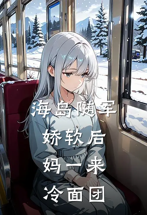 海岛随军：娇软后妈一来，冷面团许媛许红全本免费小说_热门网络小说推荐海岛随军：娇软后妈一来，冷面团许媛许红