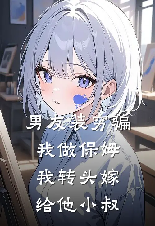 男友装穷骗我做保姆，我转头嫁给他小叔沈岸南乔完本完结小说_无弹窗全文免费阅读男友装穷骗我做保姆，我转头嫁给他小叔(沈岸南乔)