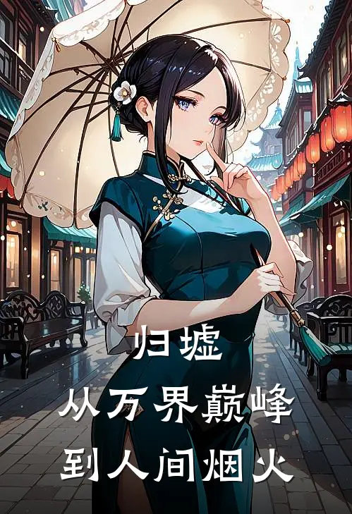 归墟：从万界巅峰到人间烟火(叶清林语)小说全文免费阅读_无弹窗全文免费阅读归墟：从万界巅峰到人间烟火(叶清林语)