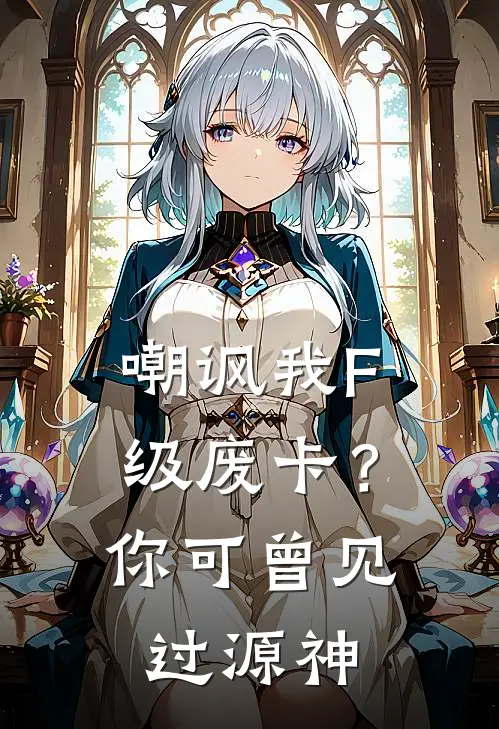 嘲讽我F级废卡？你可曾见过源神张岩王浩完结小说大全_免费热门小说嘲讽我F级废卡？你可曾见过源神(张岩王浩)