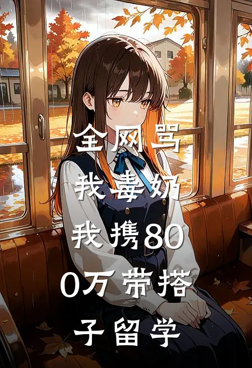 全网骂我毒奶，我携800万带搭子留学江凯李玉免费小说_完本免费小说全网骂我毒奶，我携800万带搭子留学江凯李玉