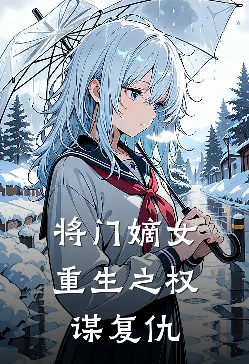 《将门嫡女：重生之权谋复仇》沈知微沈知柔已完结小说_将门嫡女：重生之权谋复仇(沈知微沈知柔)全文免费阅读无弹窗大结局