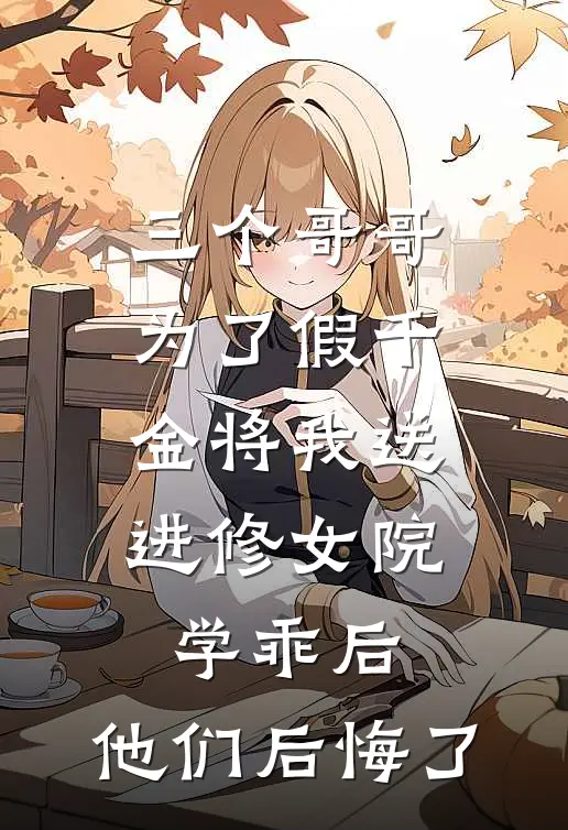 三个哥哥为了假千金将我送进修女院学乖后，他们后悔了婉晴许婉晴完整免费小说_小说全文免费阅读三个哥哥为了假千金将我送进修女院学乖后，他们后悔了婉晴许婉晴