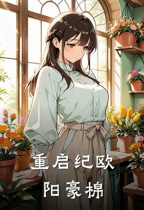 重启纪欧阳豪棉江辰李梦瑶已完结小说_最新章节列表重启纪欧阳豪棉(江辰李梦瑶)