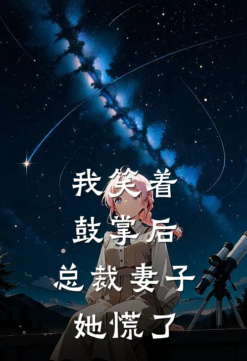 我笑着鼓掌后，总裁妻子她慌了。苏清浅顾淮免费小说全文阅读_免费小说在线阅读我笑着鼓掌后，总裁妻子她慌了。苏清浅顾淮