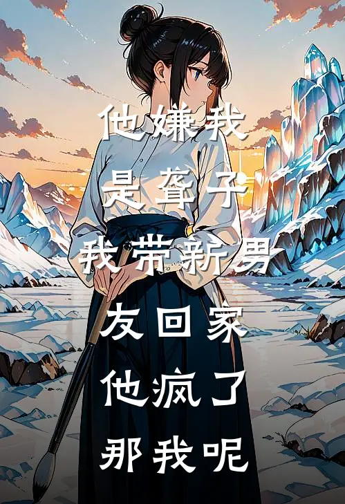 他嫌我是聋子，我带新男友回家，他疯了：那我呢(沈哲张俊)免费完结小说_小说完整版免费阅读他嫌我是聋子，我带新男友回家，他疯了：那我呢(沈哲张俊)