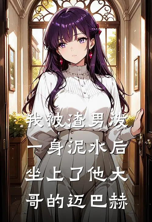 我被渣男泼一身泥水后，坐上了他大哥的迈巴赫迈巴赫沈屿免费小说完整版_热门的小说我被渣男泼一身泥水后，坐上了他大哥的迈巴赫迈巴赫沈屿