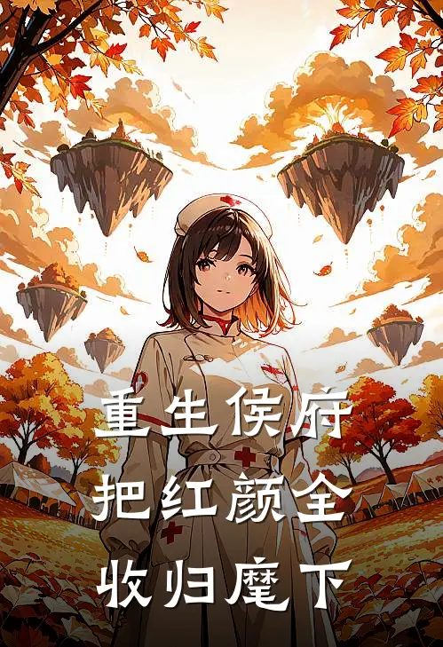 重生侯府，把红颜全收归麾下红颜侯府完结版免费阅读_重生侯府，把红颜全收归麾下全章节免费在线阅读