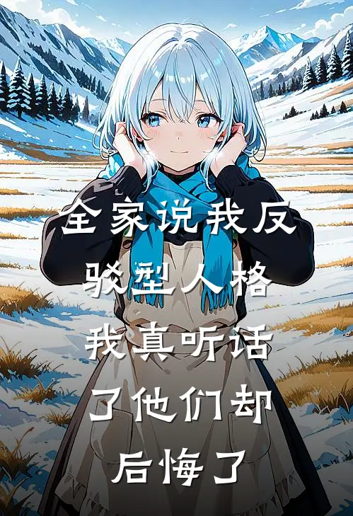 全家说我反驳型人格，我真听话了他们却后悔了妹妹我小说推荐完本_热门小说大全全家说我反驳型人格，我真听话了他们却后悔了(妹妹我)