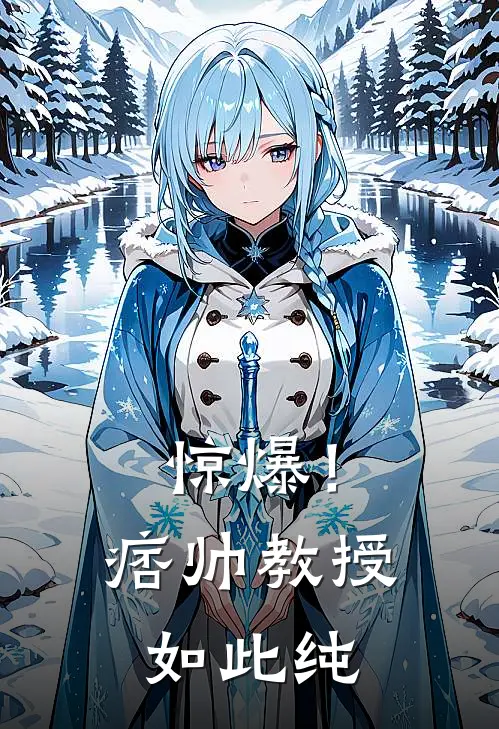 惊爆！痞帅教授如此纯路锦司年完本热门小说_完本小说免费惊爆！痞帅教授如此纯(路锦司年)