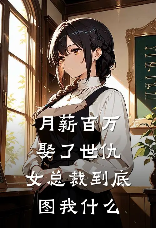 月薪百万娶了世仇，女总裁到底图我什么江辰赵蔓新热门小说_小说免费阅读月薪百万娶了世仇，女总裁到底图我什么(江辰赵蔓)