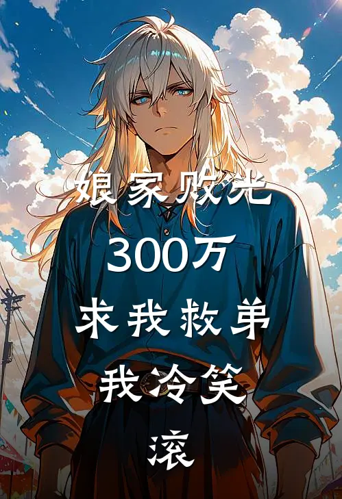 娘家败光300万求我救弟，我冷笑，滚