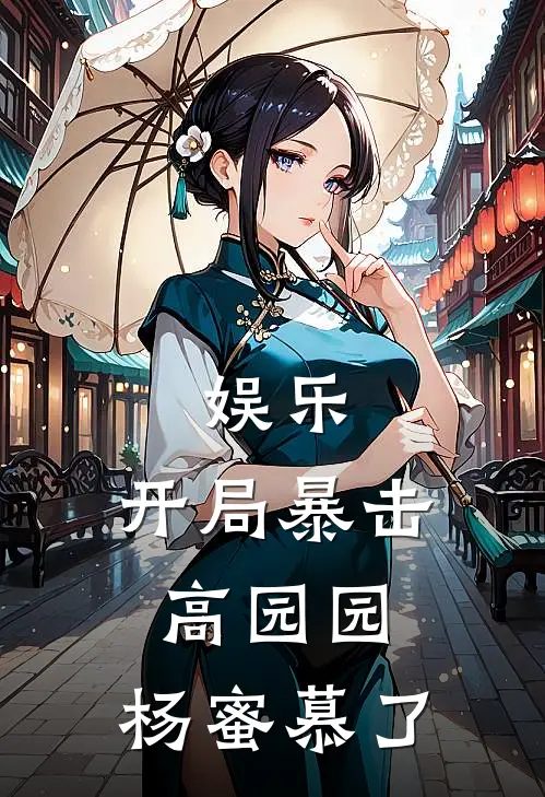 娱乐：开局暴击高园园，杨蜜慕了