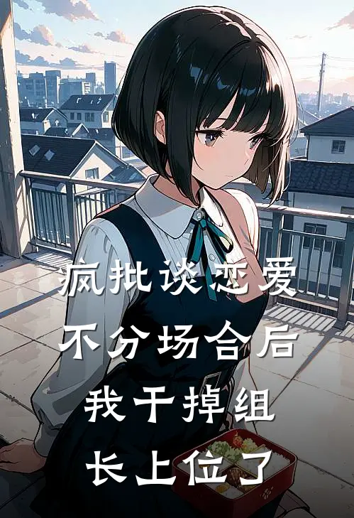 疯批谈恋爱不分场合后，我干掉组长上位了