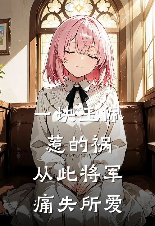 一块玉佩惹的祸，从此将军痛失所爱(沈隽秦岳)免费完结小说_免费小说在线阅读一块玉佩惹的祸，从此将军痛失所爱(沈隽秦岳)