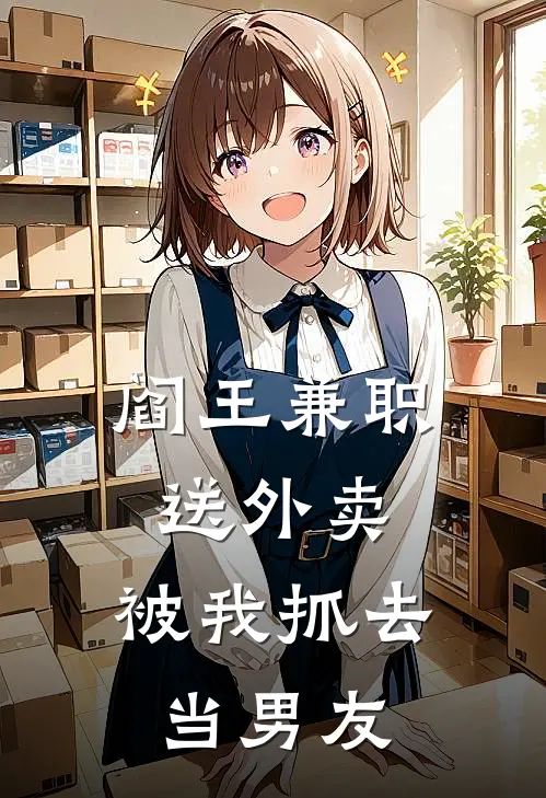 阎王兼职送外卖，被我抓去当男友阎九阎究免费小说全文阅读_最新章节列表阎王兼职送外卖，被我抓去当男友(阎九阎究)