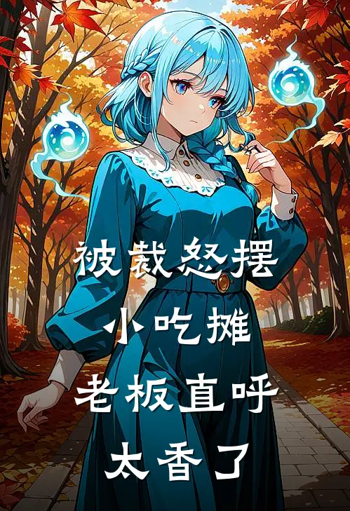 被裁怒摆小吃摊，老板直呼太香了蔡国昌叶蓁蓁热门的小说_热门小说在线阅读被裁怒摆小吃摊，老板直呼太香了蔡国昌叶蓁蓁