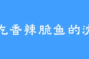 爱吃香辣脆鱼的沈化