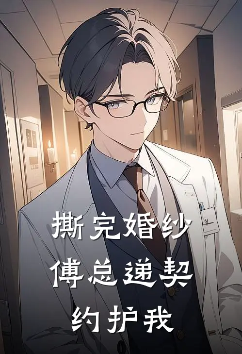 《撕完婚纱，傅总递契约护我》苏清颜林浩宇_(撕完婚纱，傅总递契约护我)全集在线阅读