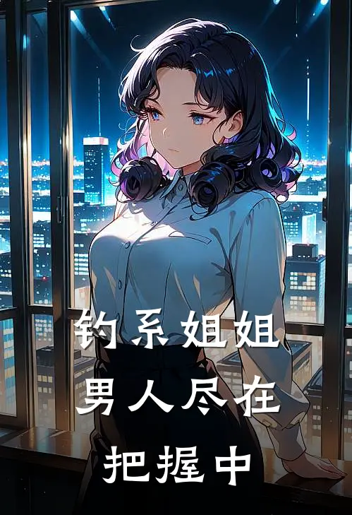 钓系姐姐男人尽在把握中(喻言温凡)在线免费小说_热门网络小说钓系姐姐男人尽在把握中喻言温凡