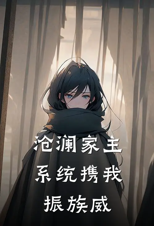 沧澜家主：系统携我振族威林澈林墨新热门小说_最新章节列表沧澜家主：系统携我振族威(林澈林墨)