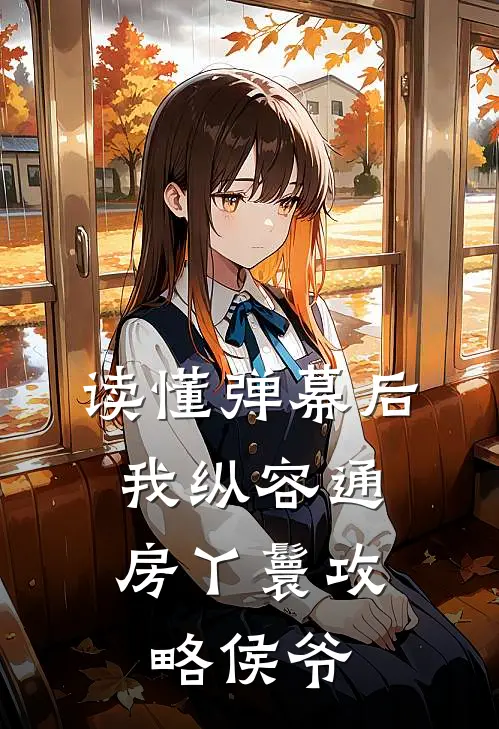 读懂弹幕后，我纵容通房丫鬟攻略侯爷(柳儿侯府)最新完结小说_完结版小说全文免费阅读读懂弹幕后，我纵容通房丫鬟攻略侯爷(柳儿侯府)