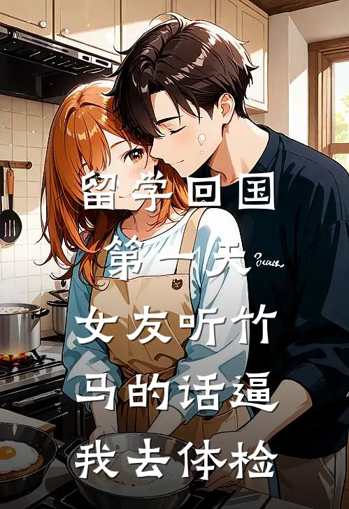 留学回国第一天，女友听竹马的话逼我去体检(崔凛方淮)小说免费在线阅读_留学回国第一天，女友听竹马的话逼我去体检(崔凛方淮)大结局阅读