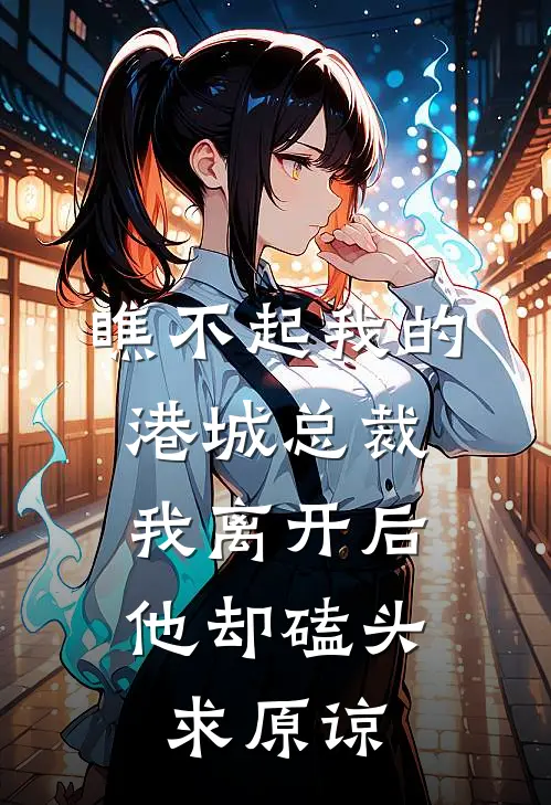 瞧不起我的港城总裁，我离开后他却磕头求原谅
