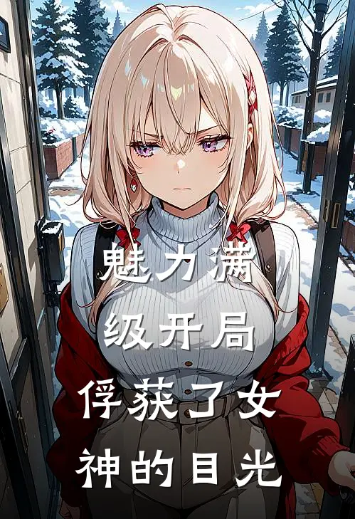 魅力满级开局，俘获了女神的目光(卢卡索菲亚)全集阅读_魅力满级开局，俘获了女神的目光最新章节阅读