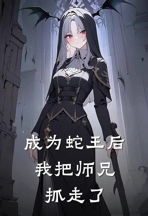 成为蛇王后，我把师兄抓走了