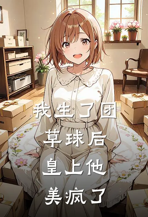 我生了团草球后，皇上他美疯了罗锦珩纯妃小说免费完结_最新章节列表我生了团草球后，皇上他美疯了(罗锦珩纯妃)